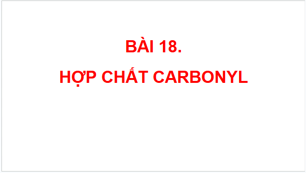 Giáo án điện tử Hóa 11 Chân trời sáng tạo Bài 18: Hợp chất carbonyl | PPT Hóa học 11