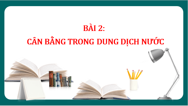 Giáo án điện tử Hóa 11 Chân trời sáng tạo Bài 2: Cân bằng trong dung dịch nước | PPT Hóa học 11