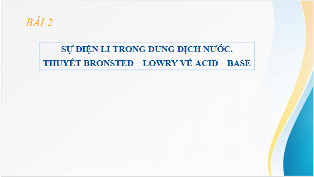 Giáo án điện tử Hóa 11 Cánh diều Bài 2: Sự điện li trong dung dịch nước. Thuyết Br∅nsted – Lowry về acid - base | PPT Hóa học 11