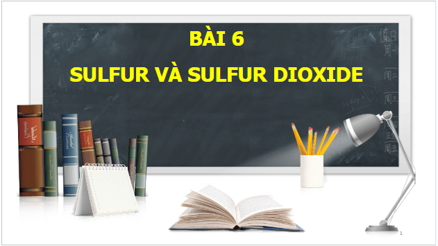 Giáo án điện tử Hóa 11 Chân trời sáng tạo Bài 6: Sulfur và sulfur dioxide | PPT Hóa học 11