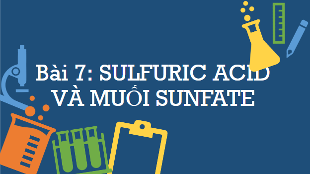 Giáo án điện tử Hóa 11 Chân trời sáng tạo Bài 7: Sulfuric acid và muối sulfate | PPT Hóa học 11