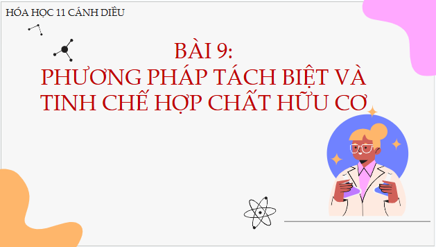 Giáo án điện tử Hóa 11 Cánh diều Bài 9: Phương pháp tách biệt và tinh chế hợp chất hữu cơ | PPT Hóa học 11