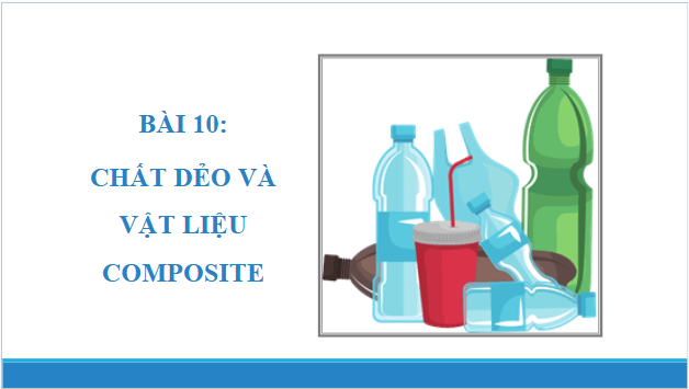 Giáo án điện tử Hóa 12 Chân trời Bài 10: Chất dẻo và vật liệu composite | PPT Hóa học 12 Chân trời sáng tạo