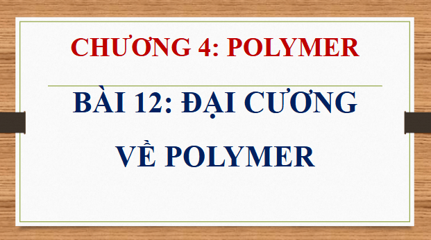 Giáo án điện tử Hóa 12 Kết nối Bài 12: Đại cương về polymer | PPT Hóa học 12 Kết nối tri thức