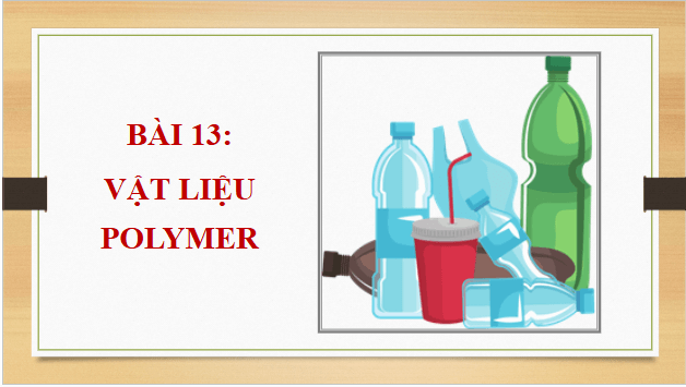 Giáo án điện tử Hóa 12 Kết nối Bài 13: Vật liệu polymer | PPT Hóa học 12 Kết nối tri thức