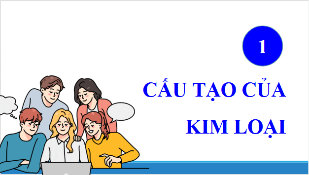 Giáo án điện tử Hóa 12 Chân trời Bài 14: Đặc điểm cấu tạo và liên kết kim loại. Tính chất kim loại | PPT Hóa học 12 Chân trời sáng tạo