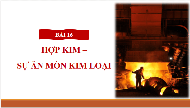 Giáo án điện tử Hóa 12 Cánh diều Bài 16: Hợp kim – Sự ăn mòn kim loại | PPT Hóa học 12