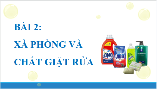 Giáo án điện tử Hóa 12 Chân trời Bài 2: Xà phòng và chất giặt rửa | PPT Hóa học 12 Chân trời sáng tạo