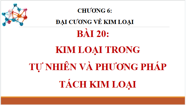 Giáo án điện tử Hóa 12 Kết nối Bài 20: Kim loại trong tự nhiên và phương pháp tách kim loại | PPT Hóa học 12 Kết nối tri thức