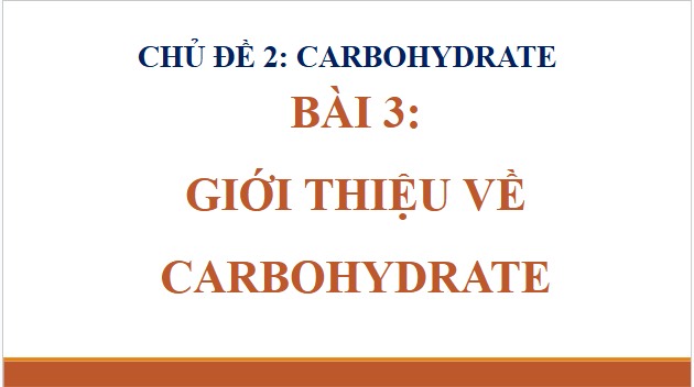 Giáo án điện tử Hóa 12 Cánh diều Bài 3: Giới thiệu về carbohydrate | PPT Hóa học 12