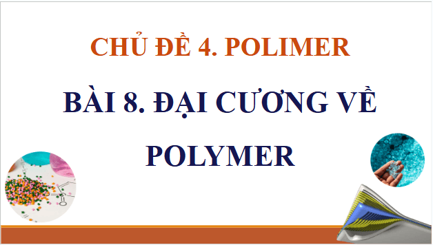 Giáo án điện tử Hóa 12 Cánh diều Bài 8: Đại cương về polymer | PPT Hóa học 12