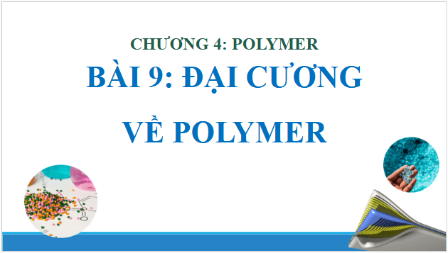 Giáo án điện tử Hóa 12 Chân trời Bài 9: Đại cương về polymer | PPT Hóa học 12 Chân trời sáng tạo