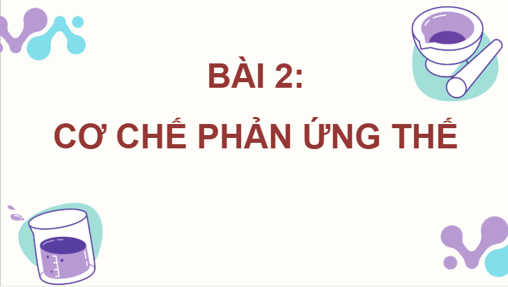 Giáo án điện tử Chuyên đề Hóa 12 Kết nối tri thức Bài 2: Cơ chế phản ứng thế | PPT Chuyên đề Hóa học 12