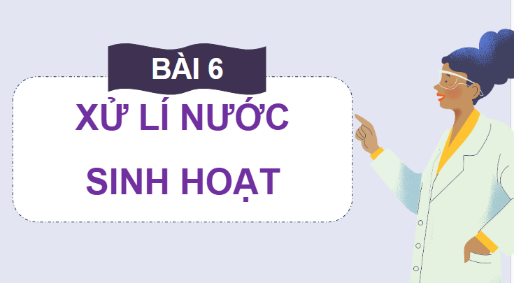 Giáo án điện tử Chuyên đề Hóa 12 Kết nối tri thức Bài 6: Xử lí nước sinh hoạt | PPT Chuyên đề Hóa học 12