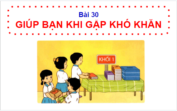 Giáo án điện tử HĐTN lớp 1 Cánh diều Tuần 30: Giúp bạn khi gặp khó khăn | PPT Hoạt động trải nghiệm lớp 1