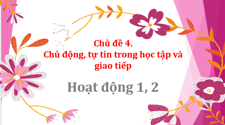 Giáo án điện tử HĐTN 10 Kết nối tri thức Chủ đề 4: Chủ động, tự tin trong học tập và giao tiếp | PPT Hoạt động trải nghiệm 10