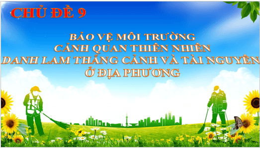Giáo án điện tử HĐTN 11 Chân trời sáng tạo Chủ đề 9: Bảo vệ môi trường, cảnh quan thiên nhiên, danh lam thắng cảnh và tài nguyên địa phương | PPT Hoạt động trải nghiệm 11
