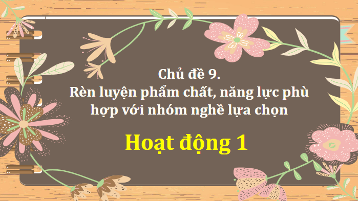 Giáo án điện tử HĐTN 11 Kết nối tri thức Chủ đề 9: Rèn luyện phẩm chất, năng lực phù hợp với nhóm nghề lựa chọn | PPT Hoạt động trải nghiệm 11
