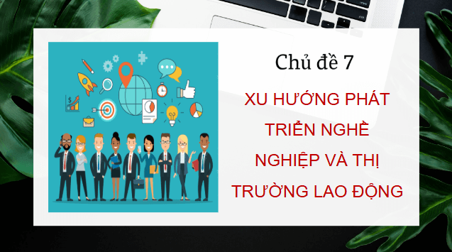 Giáo án điện tử HĐTN 12 Chân trời sáng tạo Chủ đề 7: Xu hướng phát triển nghề nghiệp và thị trường lao động, sáng tạo | PPT Hoạt động trải nghiệm 12