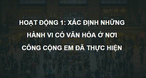 Giáo án điện tử HĐTN 6 Kết nối tri thức Bài 3: Hành vi có văn hóa nơi công cộng | PPT Hoạt động trải nghiệm 6