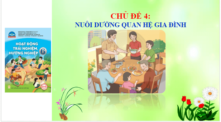 Giáo án điện tử HĐTN 6 Chân trời sáng tạo Chủ đề 4: Nuôi dưỡng quan hệ gia đình | PPT Hoạt động trải nghiệm 6