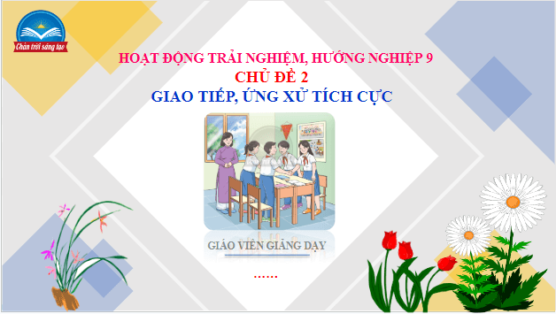 Giáo án điện tử HĐTN 9 Chân trời sáng tạo Chủ đề 2: Giao tiếp, ứng xử tích cực | PPT Hoạt động trải nghiệm 9