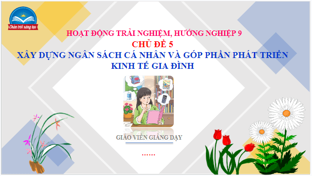 Giáo án điện tử HĐTN 9 Chân trời sáng tạo Chủ đề 5: Xây dựng ngân sách cá nhân và góp phần phát triển kinh tế gia đình | PPT Hoạt động trải nghiệm 9