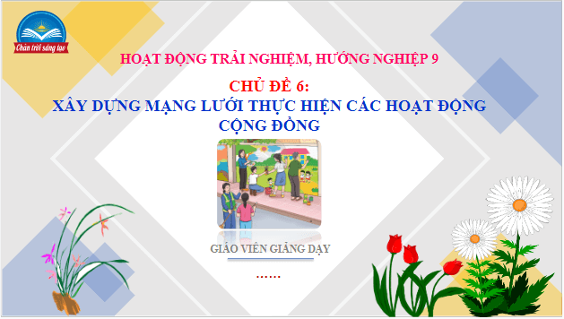 Giáo án điện tử HĐTN 9 Chân trời sáng tạo Chủ đề 6: Xây dựng mạng lưới thực hiện các hoạt động cộng đồng | PPT Hoạt động trải nghiệm 9