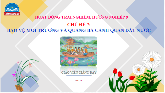 Giáo án điện tử HĐTN 9 Chân trời sáng tạo Chủ đề 7: Bảo vệ môi trường và quảng bá cảnh quan đất nước | PPT Hoạt động trải nghiệm 9