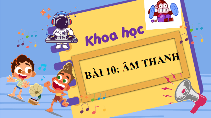 Giáo án điện tử Khoa học lớp 4 Chân trời sáng tạo Bài 10: Âm thanh | PPT Khoa học 4
