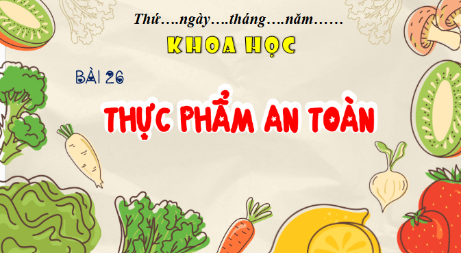 Giáo án điện tử Khoa học lớp 4 Chân trời sáng tạo Bài 26: Thực phẩm an toàn | PPT Khoa học 4