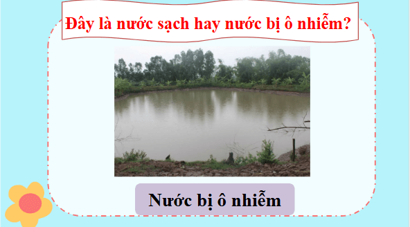 Giáo án điện tử Khoa học lớp 4 Kết nối tri thức Bài 3: Sự ô nhiễm và bảo vệ nguồn nước. Một số cách làm sạch nước | PPT Khoa học 4
