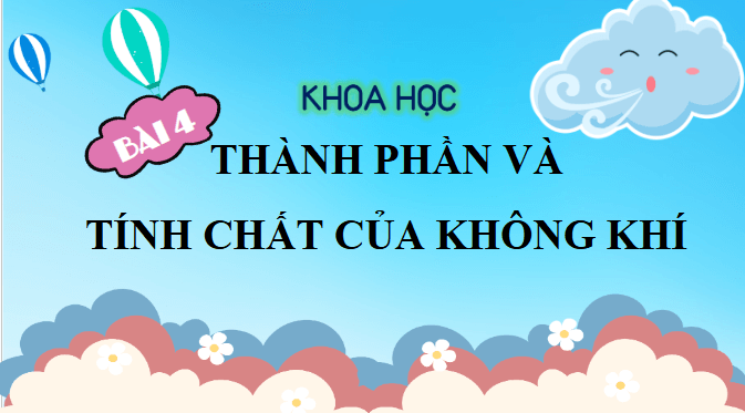 Giáo án điện tử Khoa học lớp 4 Chân trời sáng tạo Bài 4: Thành phần và tính chất của không khí | PPT Khoa học 4