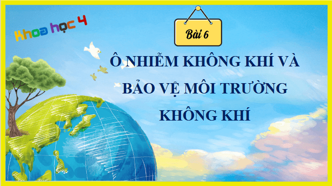 Giáo án điện tử Khoa học lớp 4 Chân trời sáng tạo Bài 6: Ô nhiễm không khí và bảo vệ môi trường không khí | PPT Khoa học 4