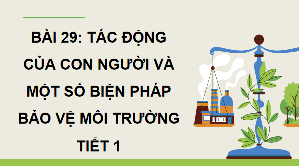 Giáo án điện tử Khoa học lớp 5 Kết nối tri thức Bài 29: Tác động của con người và một số biện pháp bảo vệ môi trường | PPT Khoa học 5