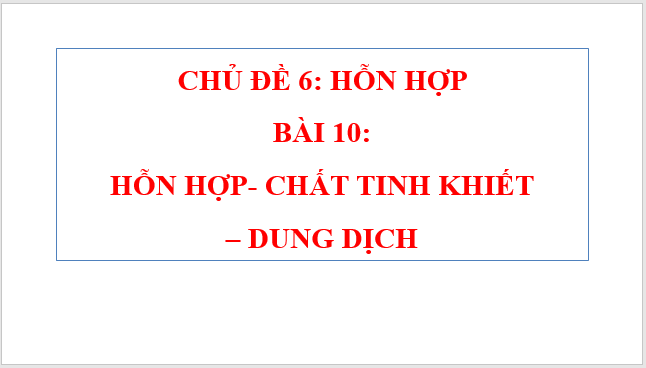 Giáo án điện tử KNTN 6 Cánh diều Bài 10: Hỗn hợp, chất tinh khiết, dung dịch | PPT Khoa học tự nhiên 6