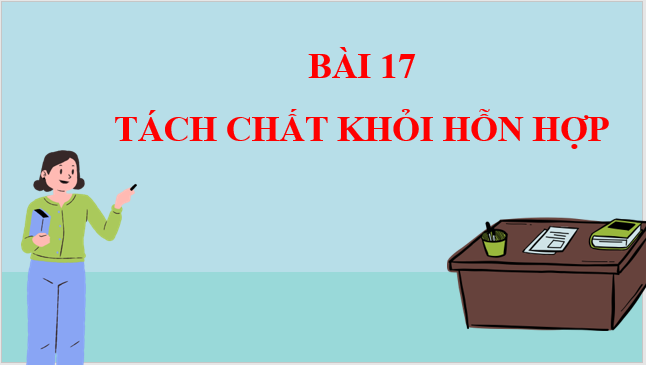 Giáo án điện tử KNTN 6 Kết nối tri thức Bài 17: Tách chất khỏi hỗn hợp | PPT Khoa học tự nhiên 6