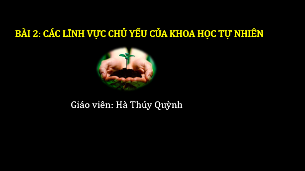 Giáo án điện tử KNTN 6 Chân trời sáng tạo Bài 2: Các lĩnh vực chủ yếu của khoa học tự nhiên | PPT Khoa học tự nhiên 6