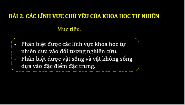 Giáo án điện tử KNTN 6 Chân trời sáng tạo Bài 2: Các lĩnh vực chủ yếu của khoa học tự nhiên | PPT Khoa học tự nhiên 6