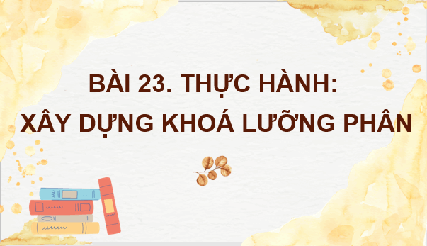 Giáo án điện tử KNTN 6 Chân trời sáng tạo Bài 23: Thực hành xây dựng khóa lưỡng phân | PPT Khoa học tự nhiên 6