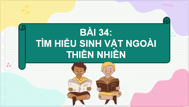 Giáo án điện tử KNTN 6 Chân trời sáng tạo Bài 34: Tìm hiểu sinh vật ngoài thiên nhiên | PPT Khoa học tự nhiên 6