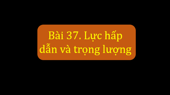 Giáo án điện tử KNTN 6 Chân trời sáng tạo Bài 37: Lực hấp dẫn và trọng lượng | PPT Khoa học tự nhiên 6