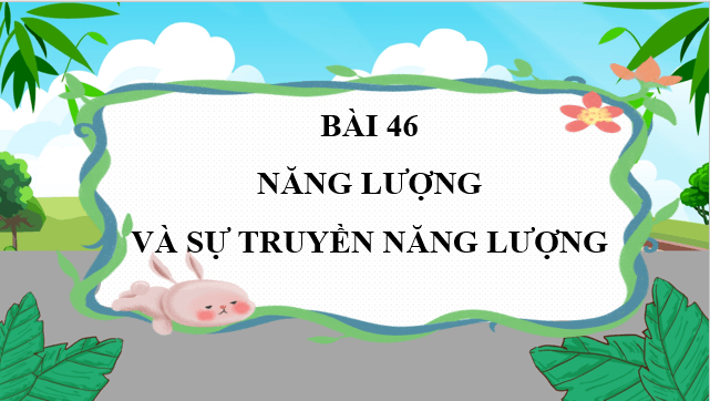 Giáo án điện tử KNTN 6 Kết nối tri thức Bài 46: Năng lượng và sự truyền năng lượng | PPT Khoa học tự nhiên 6