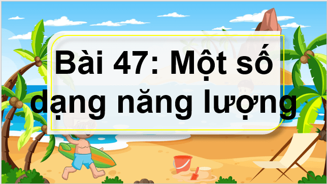 Giáo án điện tử KNTN 6 Kết nối tri thức Bài 47: Một số dạng năng lượng | PPT Khoa học tự nhiên 6