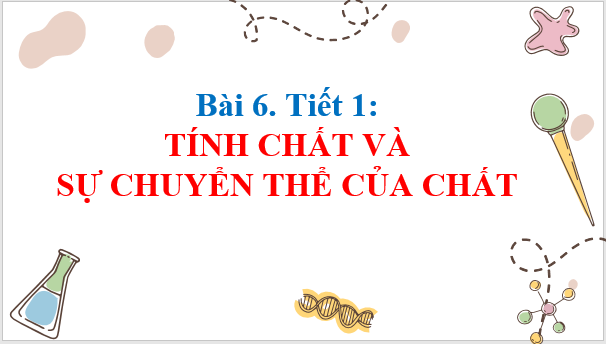 Giáo án điện tử KNTN 6 Cánh diều Bài 6: Tính chất và sự chuyển thể của chất | PPT Khoa học tự nhiên 6