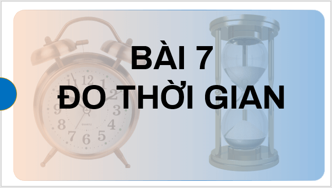 Giáo án điện tử KNTN 6 Kết nối tri thức Bài 7: Đo thời gian | PPT Khoa học tự nhiên 6