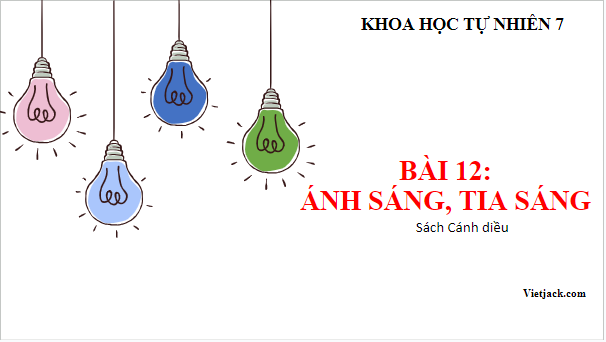 Giáo án điện tử KHTN 7 Cánh diều Bài 12: Ánh sáng, tia sáng | PPT Khoa học tự nhiên 7