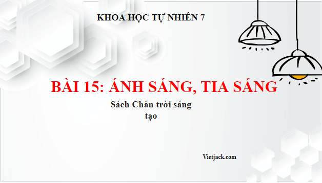 Giáo án điện tử KHTN 7 Chân trời sáng tạo Bài 15: Ánh sáng, tia sáng | PPT Khoa học tự nhiên 7