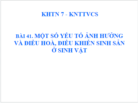 Giáo án điện tử KHTN 7 Kết nối tri thức Bài 41: Một số yếu tố ảnh hưởng và điều hòa, điều khiển sinh sản ở sinh vật | PPT Khoa học tự nhiên 7