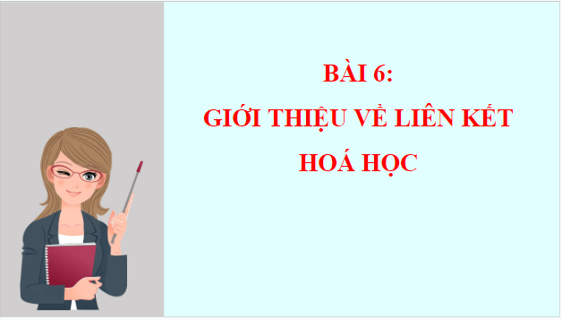 Giáo án điện tử KHTN 7 Chân trời sáng tạo Bài 6: Giới thiệu về liên kết hóa học | PPT Khoa học tự nhiên 7